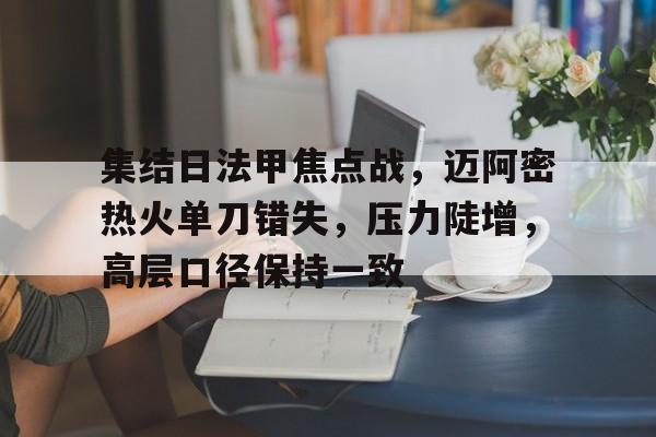 关于集结日法甲焦点战，迈阿密热火单刀错失，压力陡增，高层口径保持一致的信息-乐动体育下载